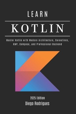 LEARN KOTLIN 2025 Edition: Master Kotlin with Modern Architecture, Coroutines, K