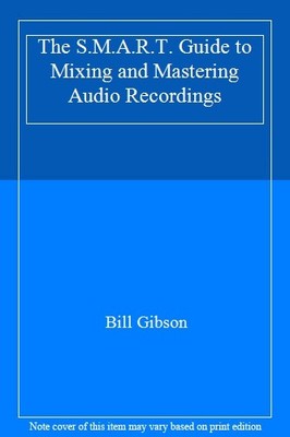 The S.M.A.R.T. Guide to Mixing and Mastering Audio Recordings By
