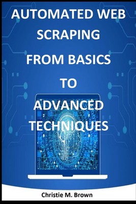 Automatisiertes Web-Scraping von den Grundlagen bis zu fortgeschrittenen Techniken von Christie M. Brown P