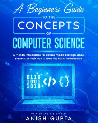 A Beginners Guide to the Concepts of Computer Science: a friendly introduction f