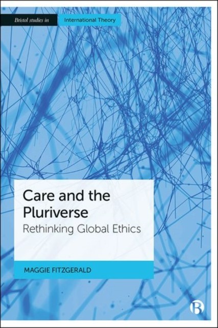 Care and the Pluriverse: Rethinking Global Ethics by Maggie FitzGerald HARDBACK