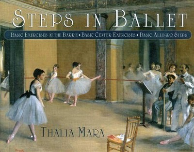 Steps in Ballet: Basic Exercises at the Barre, Basic Center Exercises, Basic...