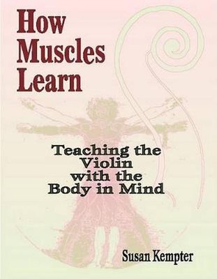 How Muscles Learn: Teaching the Violin with the Body in Mind by Susan Kempter (E