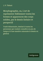 J. P. ThéNot | Morphographie, Ou, L'art De RepréSenter FidèLement Toutes Les...