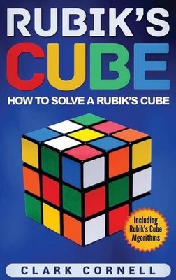 Rubik's Cube: How to Solve a Rubik's Cube, Including Rubik's Cube Algorithms by