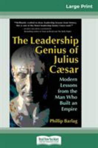 Leadership Genius of Julius Caesar : Modern Lessons from the Man Who Built an...