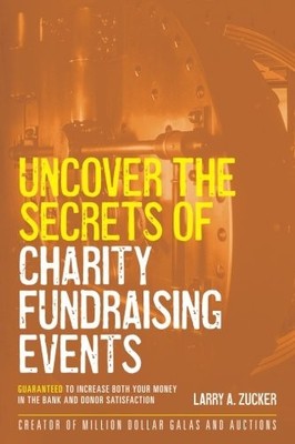 UNCOVER THE SECRETS OF CHARITY FUNDRAISING EVENTS: By Larry A. Zucker BRAND NEW