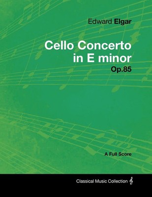 Edward Elgar | Edward Elgar - Cello Concerto in E minor - Op.85 - A Full Score