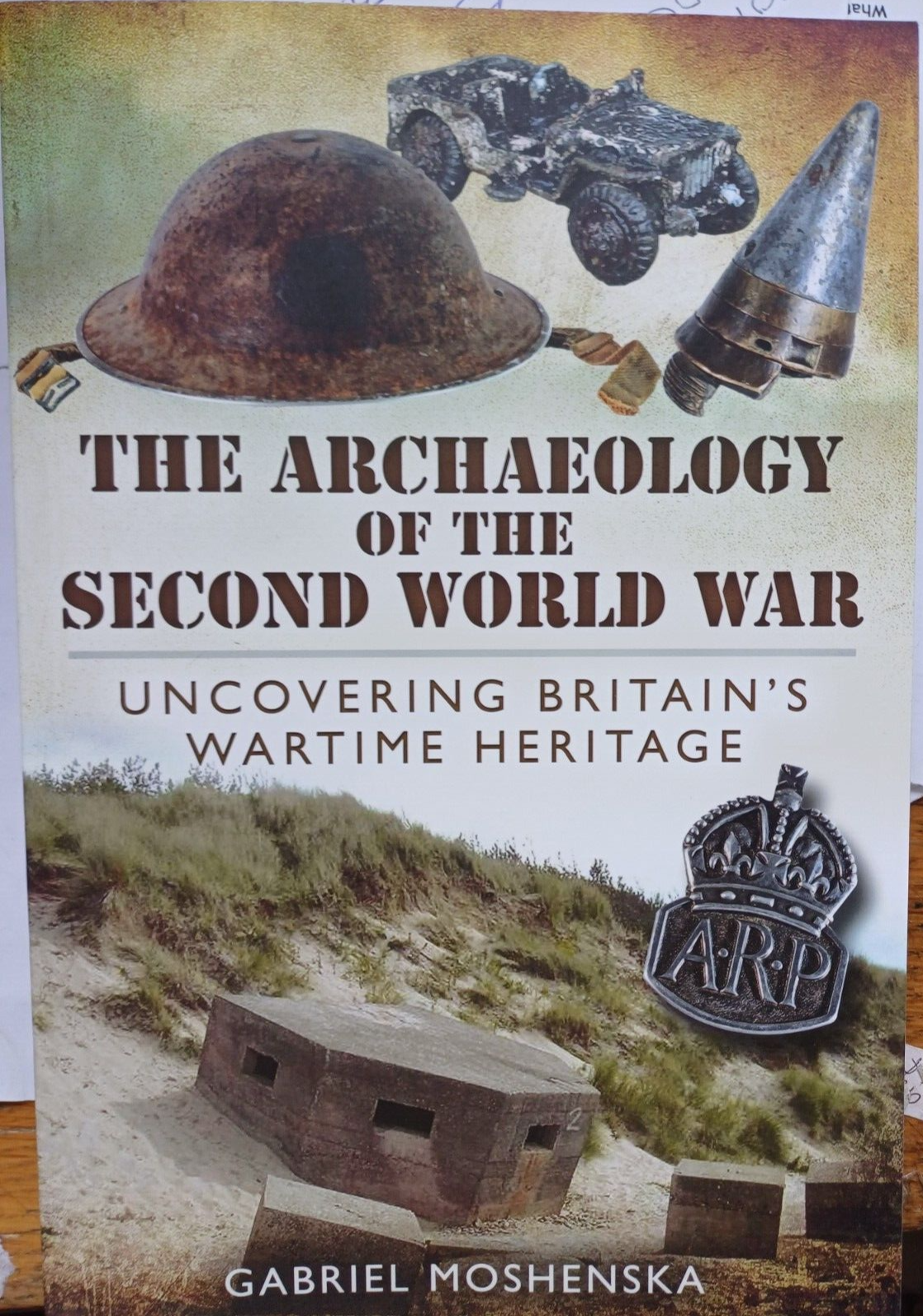 The Archaeology of the Second World War Uncovering Britain's Wartime Heritage PB