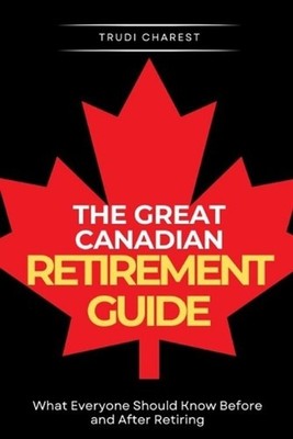 The Great Canadian Retirement Guide: What Everyone Should Know Before and After