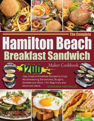 The Complete Hamilton Beach Breakfast Sandwich Maker Cookbook: 1200-Day Creative