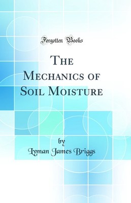 The Mechanics of Soil Moisture (Classic Reprint)