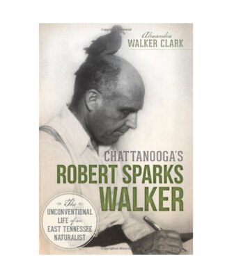 Chattanooga's Robert Sparks Walker:: The Unconventional Life of an East Tennesse