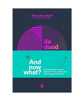 And now what? De dood: Voor iedereen die zich op een fijne manier goed wil voorb