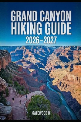 GRAND CANYON HIKING GUIDE 2026   2027: Rim-to-Rim Routes, Maps, Permits, Best Se