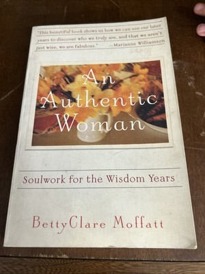 Authentic Woman : Soulwork for the Wisdom Years by BettyClare Moffatt (1999,...