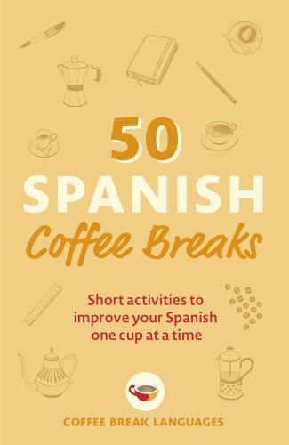 50 Spanish Coffee Breaks : Short Activities to Improve Your Spanish One Cup ...