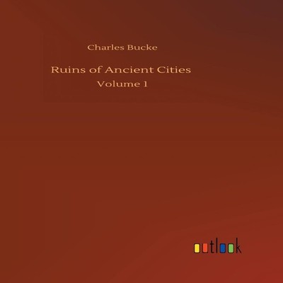 Ruins of Ancient Cities Volume 1 Charles Bucke Hardcover BoD Thir