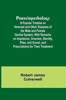 Porneiopathology; A Popular Treatise On Venereal And Other Diseases Of The...