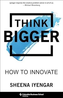 Think Bigger: How to Innovate, Iyengar, Sheena