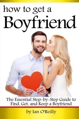 HOW TO GET A BOYFRIEND: THE ESSENTIAL STEP-BY-STEP GUIDE By Ian O'reilly **NEW**