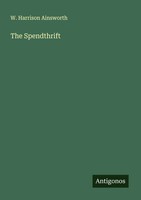 The Spendthrift W. Harrison Ainsworth Taschenbuch Englisch 2025 Antigonos Verlag