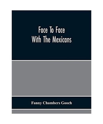 Face To Face With The Mexicans: The Domestic Life, Educational, Social, And Busi