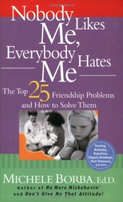 Nobody Likes Me, Everybody Hates Me,Michele Borba Ed.D.