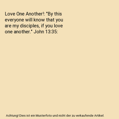 Love One Another!: ''By this everyone will know that you are my disciples, if you