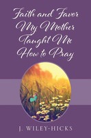 Faith And Favor My Mother Taught Me How To Pray J. Wiley-Hicks Taschenbuch 2020