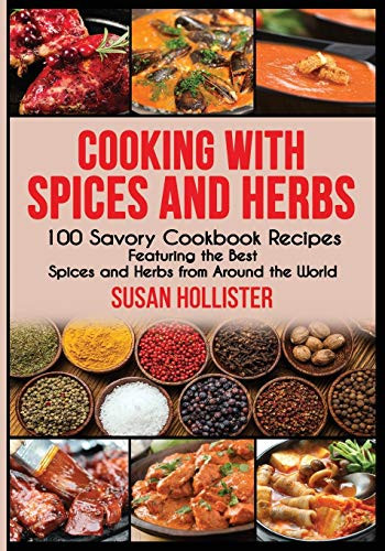 Cooking with Spices and Herbs: 100 Savory Cookbook Recipes Featu
