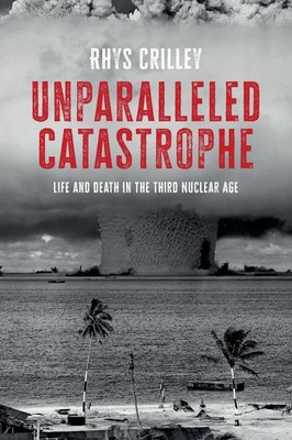 Unparalleled catastrophe Life and death in the Third Nuclear Age Rhys Crilley