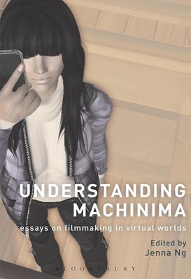 Understanding Machinima: Essays on Filmmaking in Virtual Worlds by Jenna Ng (Eng