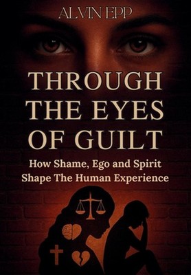 Through the Eyes of Guilt: How Shame, Ego, and Spirit Shape the Human Experience