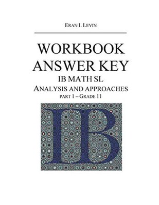 WORKBOOK ANSWER KEY IB MATH SL ANALYSIS AND APPROACHES PART ... by LEVIN, ERAN I