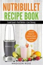 Nutribullet Recipe Book: Smoothie Recipes For Detoxing, Weight Loss, And Vibrant