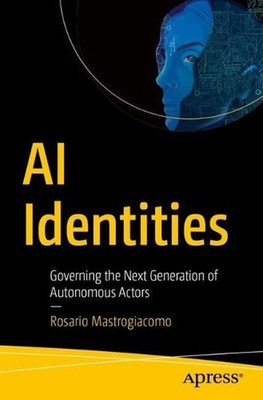 AI Identities: Governing the Next Generation of Autonomous Actors by Rosario Mas