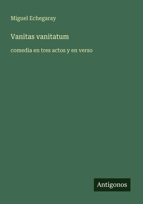 Vanitas vanitatum comedia en tres actos y en verso Miguel Echegaray Taschenbuch