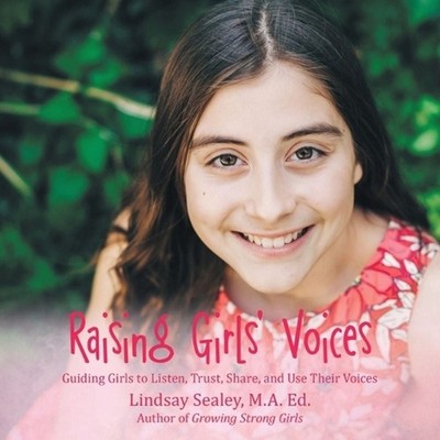 Raising Girls' Voices: Guiding Girls to Listen, Trust, Share, and Use Their Voic