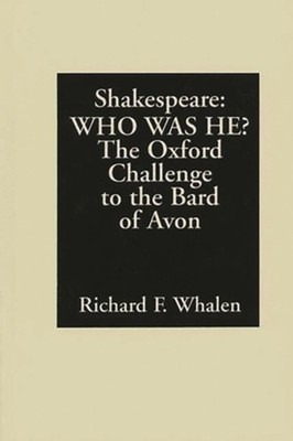 Shakespeare--Who Was He?: The Oxford Challenge to the Bard of Avon by Richard F.