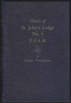 HISTORY OF ST. JOHN'S LODGE NO. 9, F. & A. M. OF SEATTLE, WASHINGTON VOLUMES 1