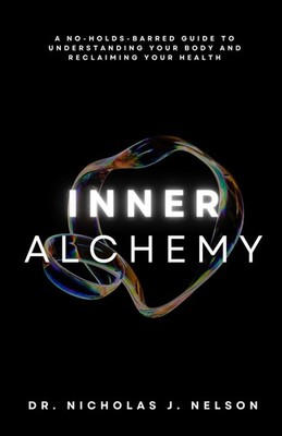 Inner Alchemy: A No-Holds-Barred Guide to Understanding Your Body and Reclai...