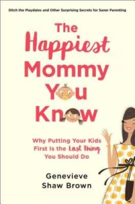 The Happiest Mommy You Know: Why Putting Your Kids First Is the LAST Thin - GOOD