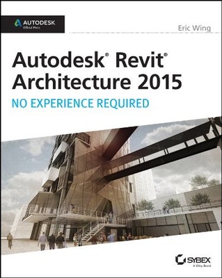 Autodesk Revit Architecture 2015: No Experience Required: Autode
