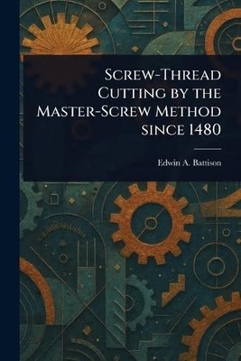 Screw-thread Cutting By The Master-screw Method Since 1 -  NEW Battison;Edwin