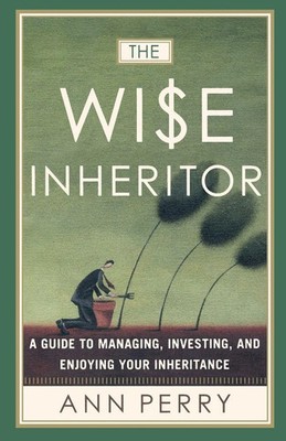 The Wise Inheritor A Guide to Managing, Investing and Enjoying Your Inheritance