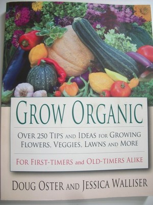 Grow Organic: Over 250 Tips and Ideas for Growing Flowers, Veggies, Lawns, a...
