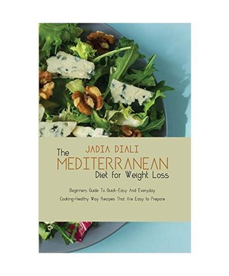 The Mediterranean Diet For Weight Loss: Beginners Guide To Quick-Easy And Everyd