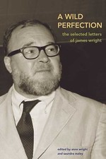 Wild Perfection : The Selected Letters of James Wright by James Wright (2005,...