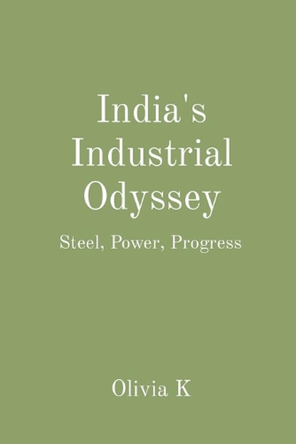 India's Industrial Odyssey Steel, Power, Progress by Olivia K